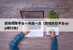 游戏代理平台一天结一次（游戏折扣平台app排行榜）