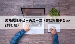 游戏代理平台一天结一次（游戏折扣平台app排行榜）