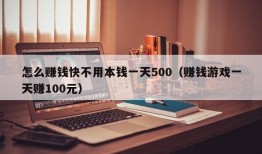 怎么赚钱快不用本钱一天500（赚钱游戏一天赚100元）