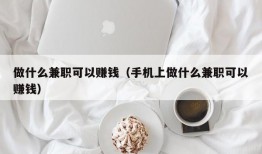 做什么兼职可以赚钱（手机上做什么兼职可以赚钱）