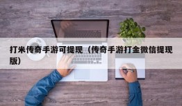 打米传奇手游可提现（传奇手游打金微信提现版）