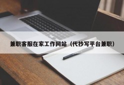 兼职客服在家工作网站（代抄写平台兼职）