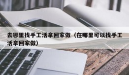 去哪里找手工活拿回家做（在哪里可以找手工活拿回家做）