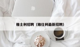 雅士利招聘（雅仕利最新招聘）