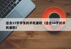 适合15岁学生的手机兼职（适合16岁的手机兼职）