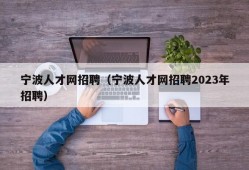 宁波人才网招聘（宁波人才网招聘2023年招聘）