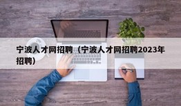 宁波人才网招聘（宁波人才网招聘2023年招聘）