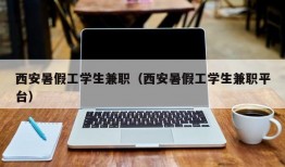 西安暑假工学生兼职（西安暑假工学生兼职平台）