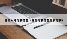 青岛人才招聘信息（青岛招聘信息最新招聘）