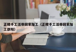 正规手工活带回家加工（正规手工活带回家加工邵阳）