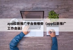 app拉新推广平台有哪些（app拉新推广工作自由）