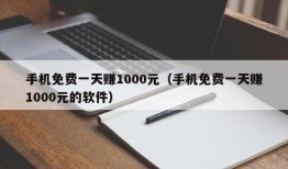 手机免费一天赚1000元（手机免费一天赚1000元的软件）