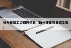 杭州日结工资招聘信息（杭州那里有日结工资）