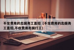 不交费用的出国务工直招（不交费用的出国务工直招,不收费用出国打工）