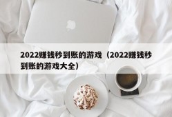 2022赚钱秒到账的游戏（2022赚钱秒到账的游戏大全）