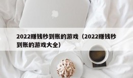 2022赚钱秒到账的游戏（2022赚钱秒到账的游戏大全）