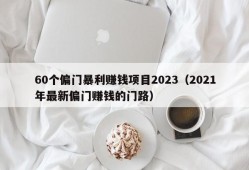 60个偏门暴利赚钱项目2023（2021年最新偏门赚钱的门路）