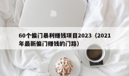 60个偏门暴利赚钱项目2023（2021年最新偏门赚钱的门路）