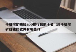 手机挖矿赚钱app排行榜前十名（用手机挖矿赚钱的软件有哪些?）