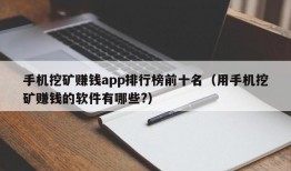 手机挖矿赚钱app排行榜前十名（用手机挖矿赚钱的软件有哪些?）