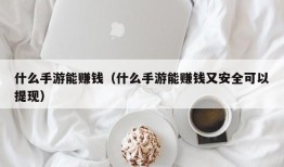 什么手游能赚钱（什么手游能赚钱又安全可以提现）