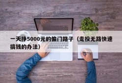 一天挣5000元的偏门路子（走投无路快速搞钱的办法）