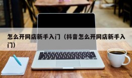 怎么开网店新手入门（抖音怎么开网店新手入门）