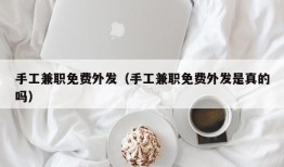 手工兼职免费外发（手工兼职免费外发是真的吗）