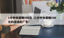 1分钟快速赚100元（1分钟快速赚100元的游戏无广告）