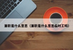 兼职是什么意思（兼职是什么意思临时工吗）