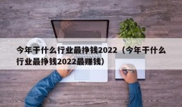 今年干什么行业最挣钱2022（今年干什么行业最挣钱2022最赚钱）