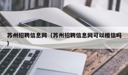 苏州招聘信息网（苏州招聘信息网可以相信吗）