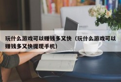 玩什么游戏可以赚钱多又快（玩什么游戏可以赚钱多又快提现手机）