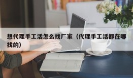 想代理手工活怎么找厂家（代理手工活都在哪找的）