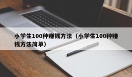 小学生100种赚钱方法（小学生100种赚钱方法简单）