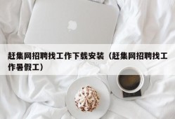 赶集网招聘找工作下载安装（赶集网招聘找工作暑假工）