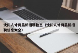 沈阳人才网最新招聘信息（沈阳人才网最新招聘信息大全）