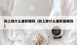 网上做什么兼职赚钱（网上做什么兼职最赚钱）