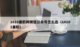 1010兼职网微信公众号怎么选（10101兼职）