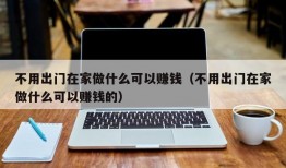 不用出门在家做什么可以赚钱（不用出门在家做什么可以赚钱的）