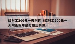 临时工200元一天附近（临时工200元一天附近简单敲打搬运拆除）