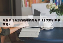 现在卖什么东西最赚钱最好卖（十大冷门暴利生意）