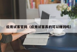 应用试客官网（应用试客真的可以赚钱吗）