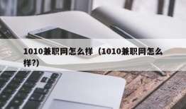 1010兼职网怎么样（1010兼职网怎么样?）