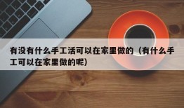 有没有什么手工活可以在家里做的（有什么手工可以在家里做的呢）