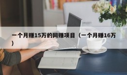 一个月赚15万的网赚项目（一个月赚16万）