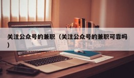 关注公众号的兼职（关注公众号的兼职可靠吗）