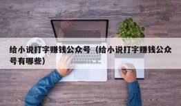 给小说打字赚钱公众号（给小说打字赚钱公众号有哪些）