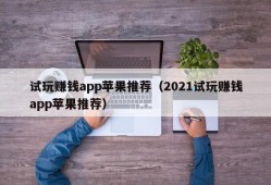 试玩赚钱app苹果推荐（2021试玩赚钱app苹果推荐）