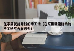 在家里就能赚钱的手工活（在家里就能赚钱的手工活平台有哪些）